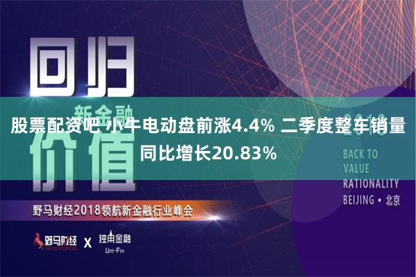 股票配资吧 小牛电动盘前涨4.4% 二季度整车销量同比增长20.83%