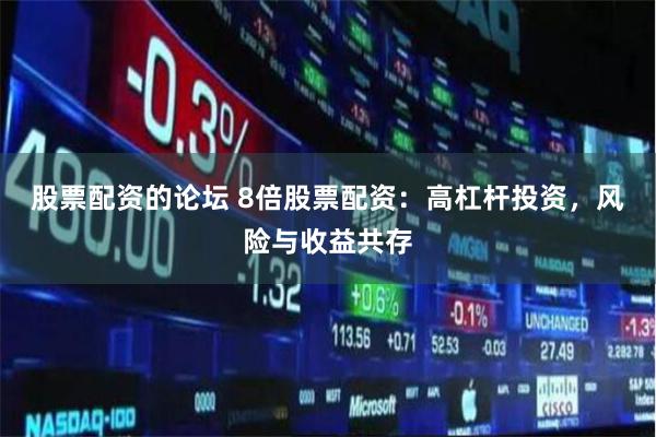 股票配资的论坛 8倍股票配资：高杠杆投资，风险与收益共存